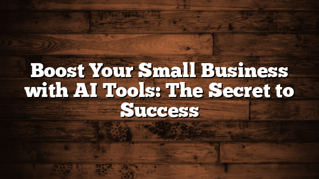 Boost Your Small Business with AI Tools: The Secret to Success