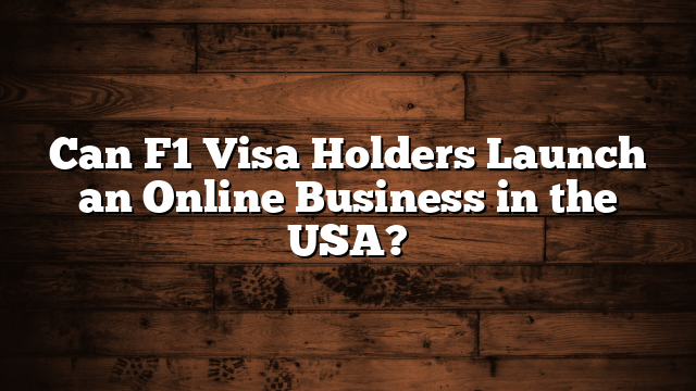 Can F1 Visa Holders Launch an Online Business in the USA?