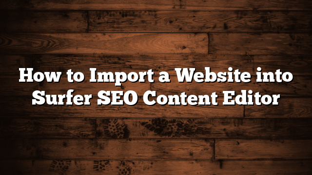 How to Import a Website into Surfer SEO Content Editor