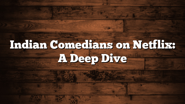 Indian Comedians on Netflix: A Deep Dive