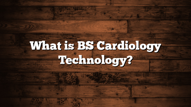 What is BS Cardiology Technology?