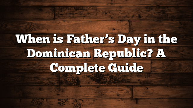 When is Father’s Day in the Dominican Republic? A Complete Guide