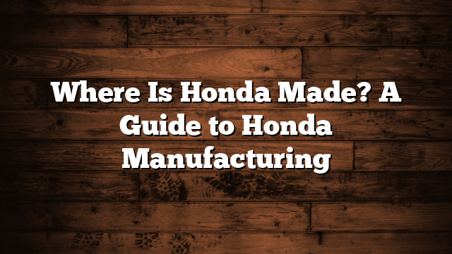 Where Is Honda Made? A Guide to Honda Manufacturing