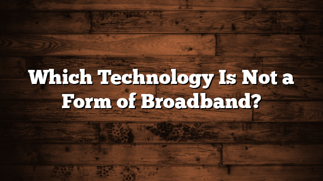 Which Technology Is Not a Form of Broadband?